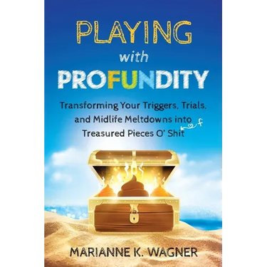 Playing with Profundity: Transforming Your Triggers, Trials, and Midlife Meltdowns into Treasured Pieces O' Shift