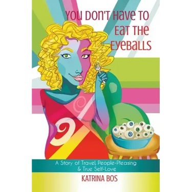 You Don't Have to Eat the Eyeballs: A Story of Travel, People-Pleasing & True Self-Love