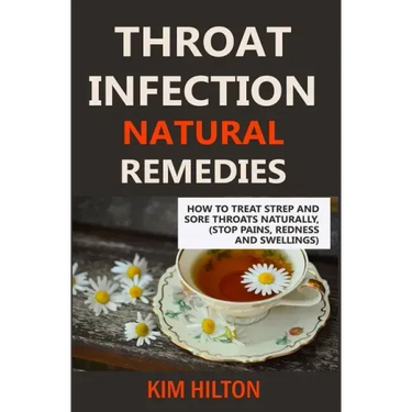 Throat Infection Natural Remedies: How to Treat Strep and Sore Throats Naturally (Stop Pains, Redness and Swellings)
