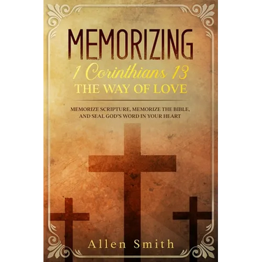 Memorizing 1 Corinthians 13 - The Way of Love: Memorize Scripture, Memorize the Bible, and Seal God's Word in Your Heart
