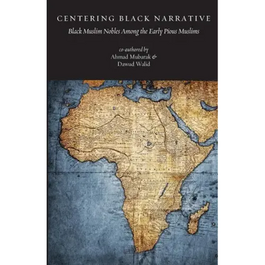 Centering Black Narrative: Black Muslim Nobles Among the Early Pious Muslims