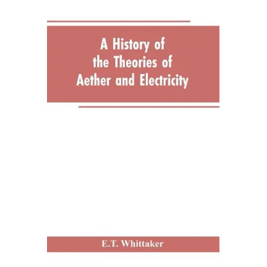 A history of the theories of aether and electricity: from the age of Descartes to the close of the nineteenth century