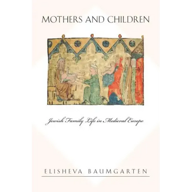 Mothers and Children: Jewish Family Life in Medieval Europe
