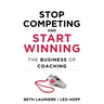 Stop Competing and Start Winning: The Business of Coaching