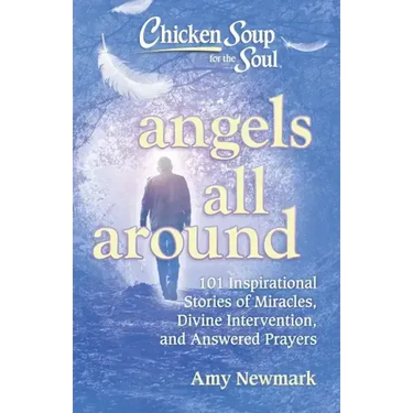 Chicken Soup for the Soul: Angels All Around: 101 Inspirational Stories of Miracles, Divine Intervention, and Answered Prayers