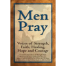 Men Pray: Voices of Strength, Faith, Healing, Hope and Courage