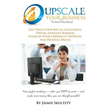 Upscale Your Virtual Assistant Business: Fast Track Your Way to a Successful Virtual Assistant Business, Establish Your Credibility, Expertise, and Pe