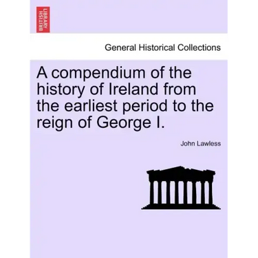 A Compendium of the History of Ireland from the Earliest Period to the Reign of George I. Vol. II, Third Edition