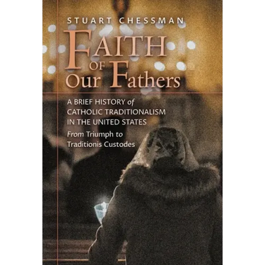 Faith of Our Fathers: A Brief History of Catholic Traditionalism in the United States, from Triumph to Traditionis Custodes