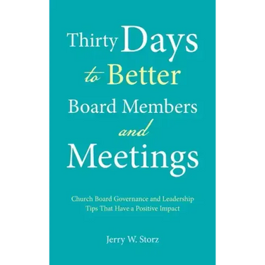 Thirty Days to Better Board Members and Meetings: Church Board Governance and Leadership Tips That Have a Positive Impact