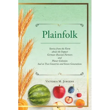 Plainfolk: Stories from the Farm about the Impact German-Russian Farmers and Planer Colonists had on Two Countries and Seven Generations