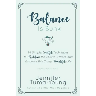 Balance is Bunk: 14 Simple, Soulful Techniques to Redefine the Elusive B-Word and Embrace this Crazy, Beautiful Life