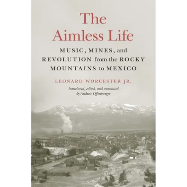 The Aimless Life: Music, Mines, and Revolution from the Rocky Mountains to Mexico