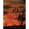 Dancing with Spirit, Reflections from the Mirror of Life: A.K.A. Weird Things That I Have Done in My Life