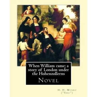 When William came; a story of London under the Hohenzollerns. By: H. H. Munro ("Saki"), (Novel): Hector Hugh Munro (18 December 1870 - 14 November 191