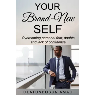 Your Brand-New Self: Overcoming Personal Fear, Doubts and Lack of Confidence