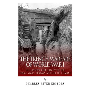 The Trench Warfare of World War I: The History and Legacy of the Great War's Primary Method of Combat