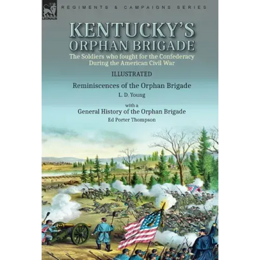 Kentucky's Orphan Brigade: the Soldiers who fought for the Confederacy During the American Civil War----Reminiscences of the Orphan Brigade by L. D. Y