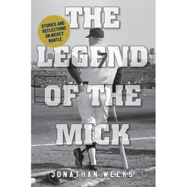 The Legend of the Mick: Stories and Reflections on Mickey Mantle