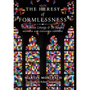 The Heresy of Formlessness: The Roman Liturgy and Its Enemy (Revised and Expanded Edition)