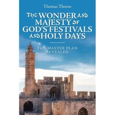 The Wonder and Majesty of God's Festivals and Holy Days: The Master Plan Revealed