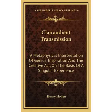 Clairaudient Transmission: A Metaphysical Interpretation of Genius, Inspiration and the Creative ACT, on the Basis of a Singular Experience