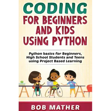 Coding for Beginners and Kids Using Python: Python Basics for Beginners, High School Students and Teens Using Project Based Learning
