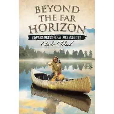 Beyond the Far Horizon: Adventures of a Fur Trader