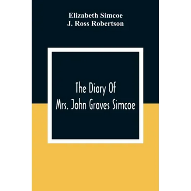 The Diary Of Mrs. John Graves Simcoe, Wife Of The First Lieutenant-Governor Of The Province Of Upper Canada, 1792-6