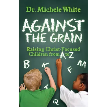 Against the Grain: Raising Christ-Focused Children from A to Z