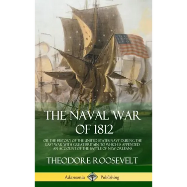 The Naval War of 1812: or the History of the United States Navy during the Last War with Great Britain, to Which Is Appended an Account of th