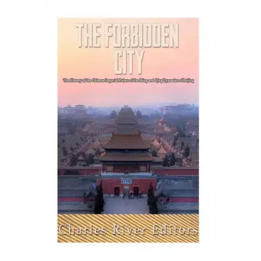 The Forbidden City: The History of the Chinese Imperial Palace of the Ming and Qing Dynasties in Beijing