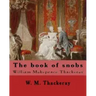 The book of snobs By: W. M. Thackeray: Novel By: William Makepeace Thackeray (18 July 1811 - 24 December 1863) was an English novelist of the 19th cen