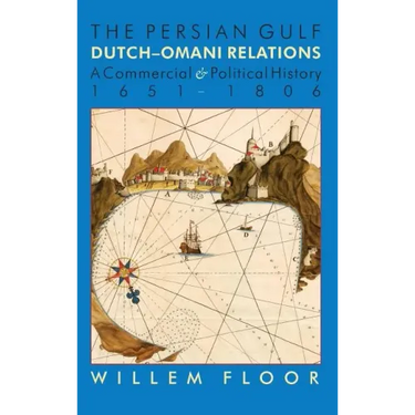 The Persian Gulf: Dutch-Omani Relation, a Commercial and Political History 1651-1806