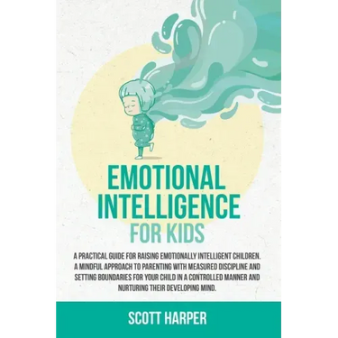 Emotional intelligence for kids: A Practical Guide for Raising Emotionally Intelligent Children, a Mindful Approach to Parenting With Measured Discipl