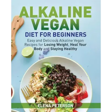 Alkaline Vegan Diet for Beginners: Easy and Delicious Alkaline Vegan Recipes for Losing Weight, Heal Your Body and Staying Healthy