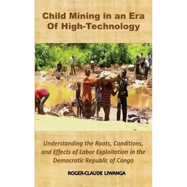 Child Mining in an Era of High-Technology: Understanding the Roots, Conditions, and Effects of Labor Exploitation in the Democratic Republic of Congo