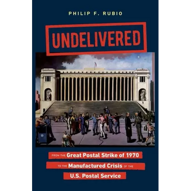 Undelivered: From the Great Postal Strike of 1970 to the Manufactured Crisis of the U.S. Postal Service