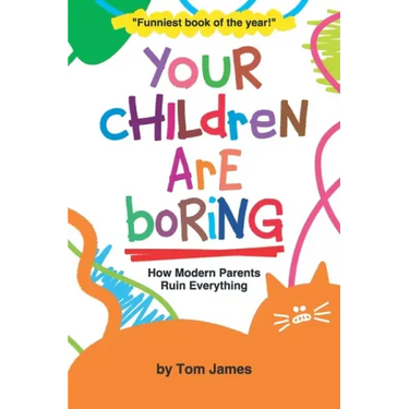 Your Children Are Boring: or How Modern Parents Ruin Everything