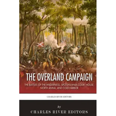 The Overland Campaign: The Battles of the Wilderness, Spotsylvania Court House, North Anna, and Cold Harbor
