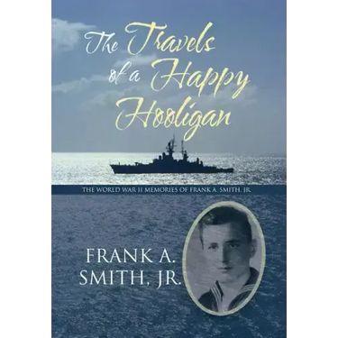 The Travels of a Happy Hooligan: The World War II Memories of Frank A. Smith, Jr.
