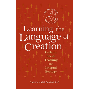 Learning the Language of Creation: Catholic Social Teaching and Integral Ecology