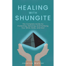 Healing with Shungite: The Complete Guide for Protecting, Detoxing, and Purifying Your Mind, Body, and Soul