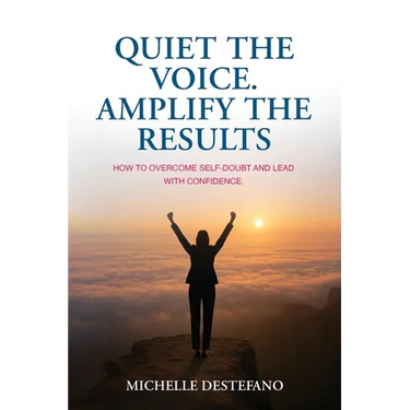 Quiet the Voice. Amplify the Results: How to Overcome Self Doubt and Lead with Confidence