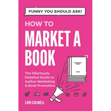 Funny You Should Ask How to Market a Book: The HIlariously Detailed Guide to Book Marketing and Promotion