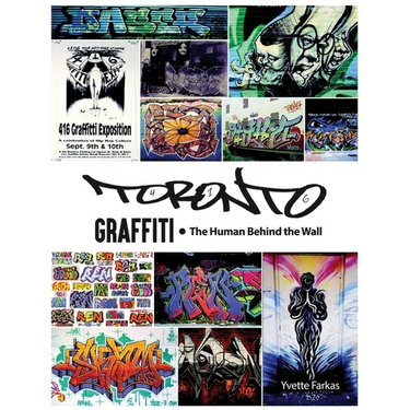 Toronto Graffiti: The Human Behind the Wall 500+ Pages of Raw Interviews, 1,000+ Photos & Sociopolitical Insight from Canada's Underground Art Scene (