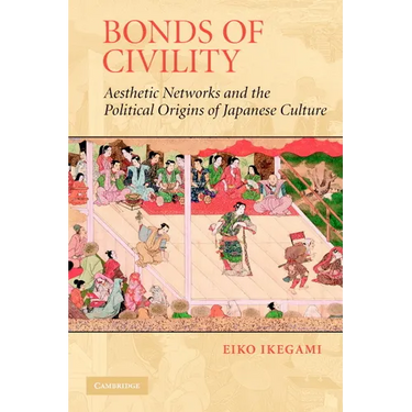 Bonds of Civility: Aesthetic Networks and the Political Origins of Japanese Culture