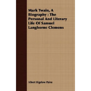 Mark Twain, A Biography: The Personal And Literary Life Of Samuel Langhorne Clemens