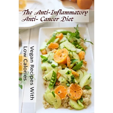 The Anti-Inflammatory, Anti- Cancer Diet - Vegan Recipes With Low Calories