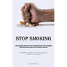 Stop Smoking: Shed Your Smoking Addiction Strategies For Smoking Cessation: A Guide To Conquering Urges And Preventing Setbacks, Even In The Absence O